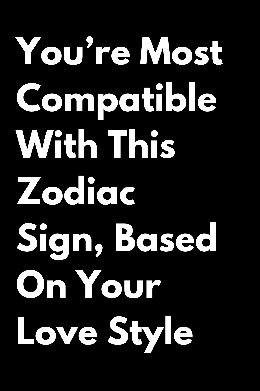 You’re Most Compatible With This Zodiac Sign, Based On Your Love Style
