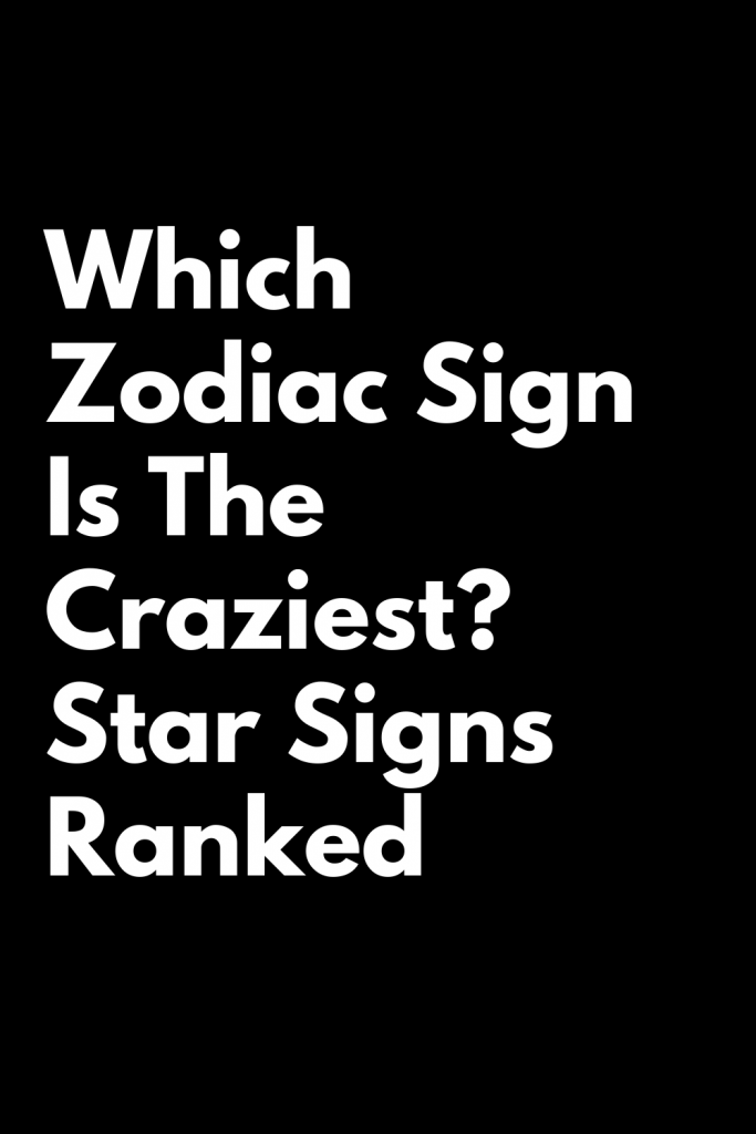 Which Zodiac Sign Is The Craziest? Star Signs Ranked – Zodiac Heist