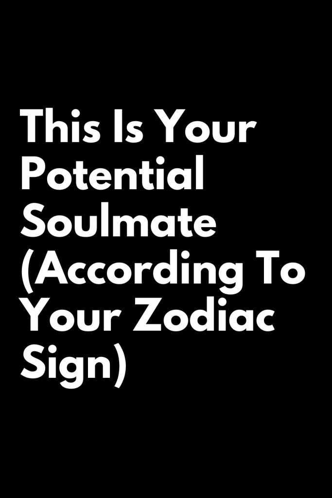 This Is Your Potential Soulmate (According To Your Zodiac Sign ...