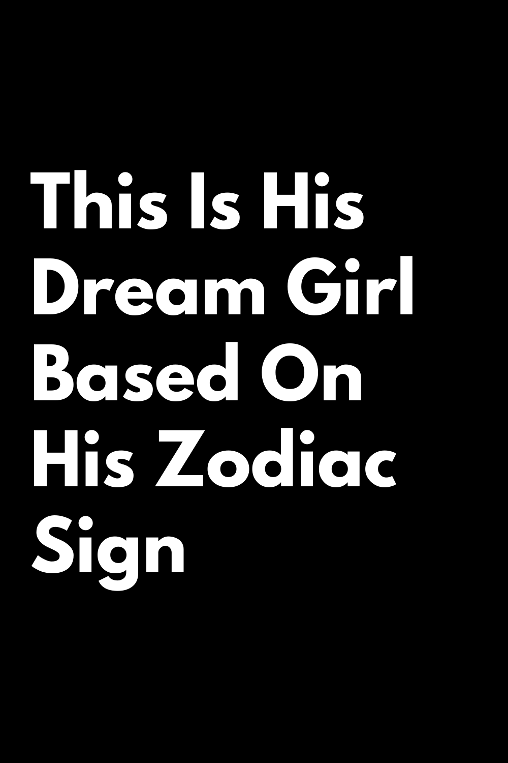 This Is His Dream Girl Based On His Zodiac Sign – Zodiac Heist