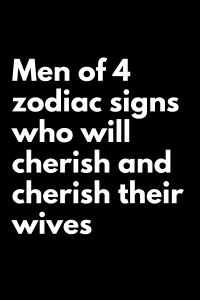 Men of 4 zodiac signs who will cherish and cherish their wives – Zodiac ...