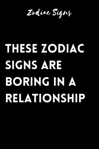 These Zodiac Signs Are Boring in a Relationship – Zodiac Heist