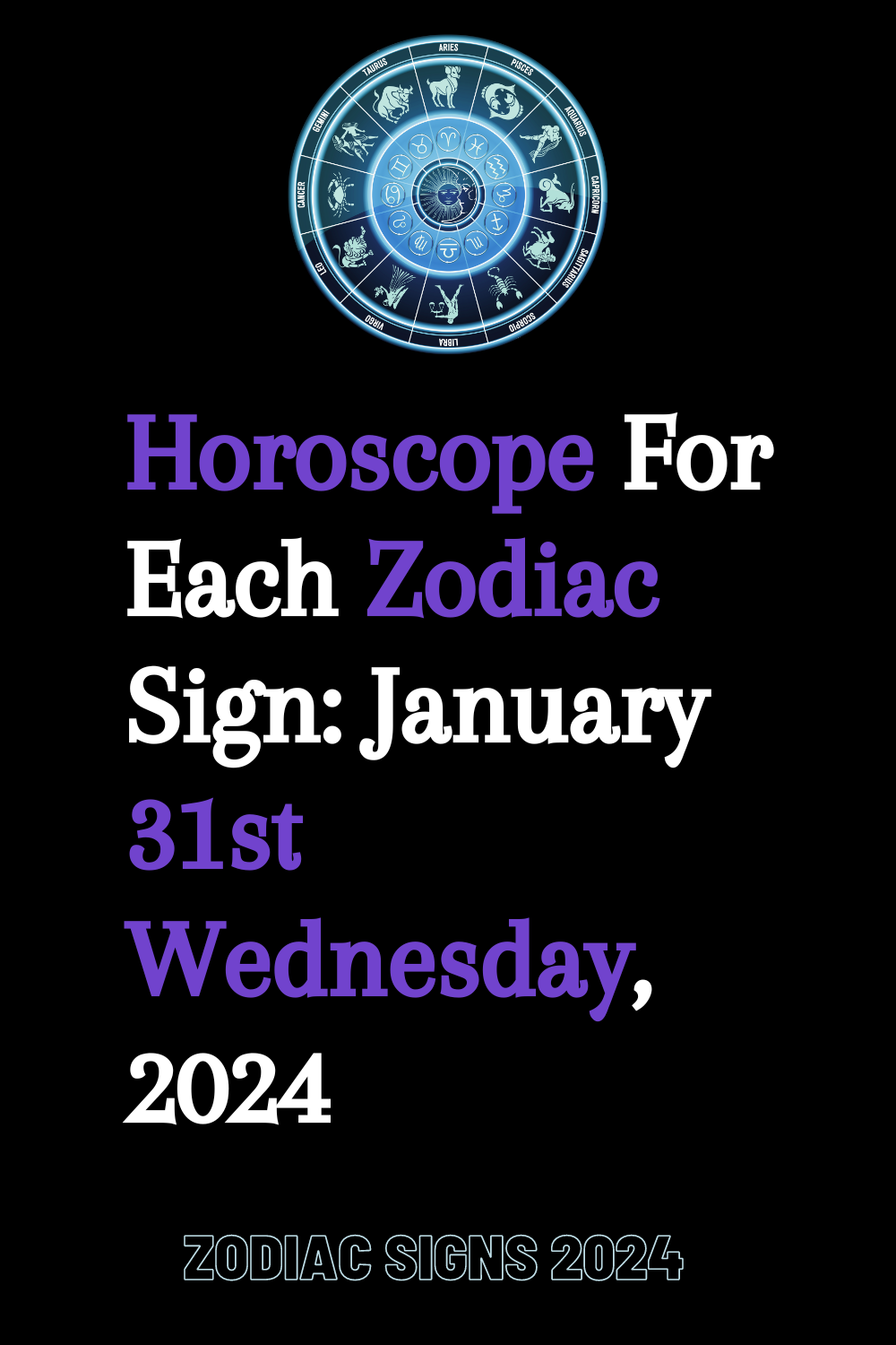 Horoscope For Each Zodiac Sign: January 31th Wednesday, 2024