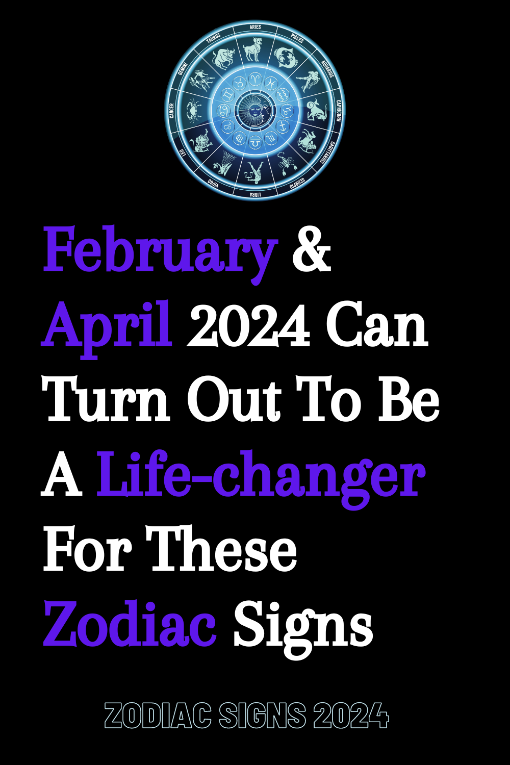 February & April 2024 Can Turn Out To Be A Life-changer For These Zodiac Signs